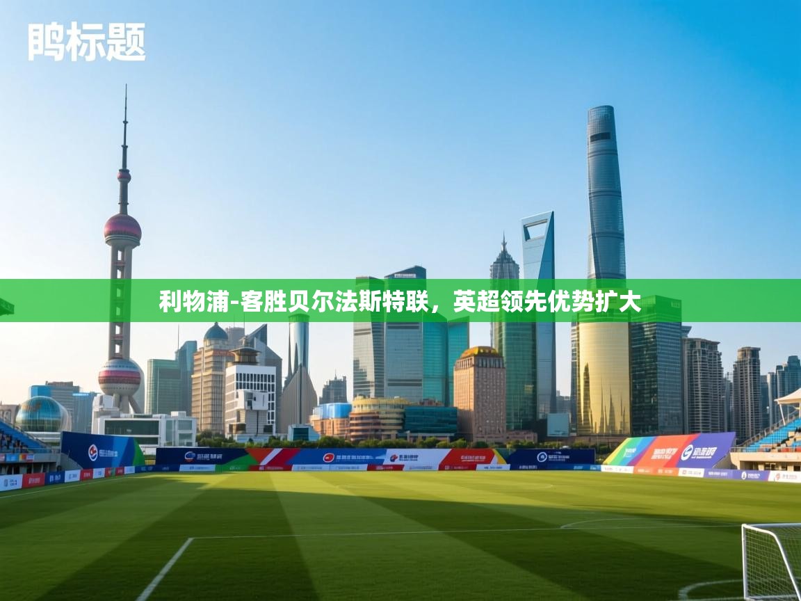 开云体育app在线-利物浦-客胜贝尔法斯特联,英超领先优势扩大  第1张