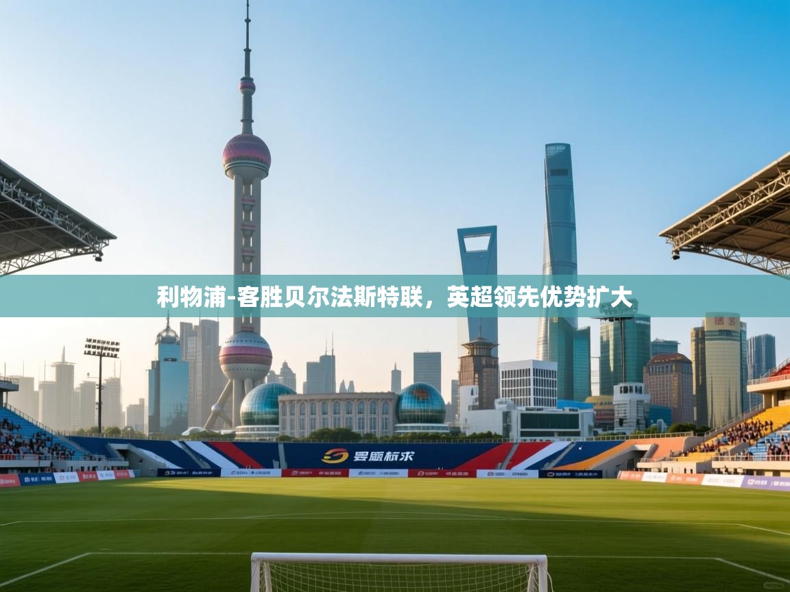 开云体育app在线-利物浦-客胜贝尔法斯特联,英超领先优势扩大  第2张