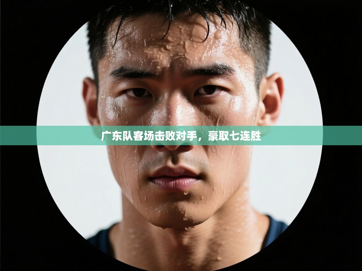 开云体育app下载官网-广东队客场击败对手,豪取七连胜 第1张