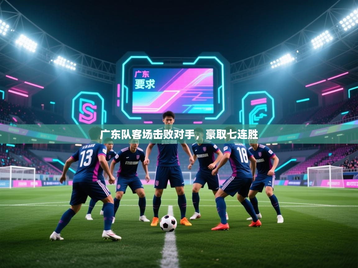 开云体育app下载官网-广东队客场击败对手,豪取七连胜 第4张