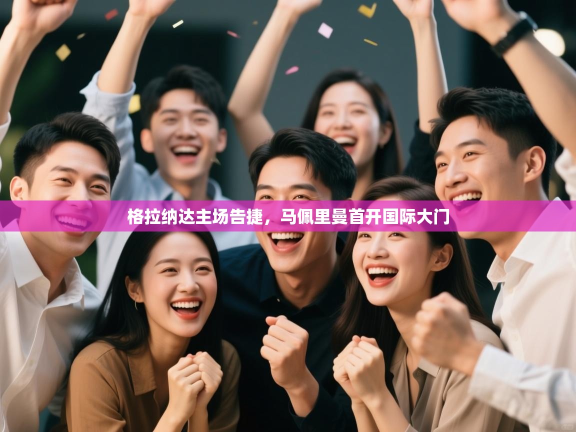 开云体育账号申诉通道-格拉纳达主场告捷,马佩里曼首开国际大门 第1张