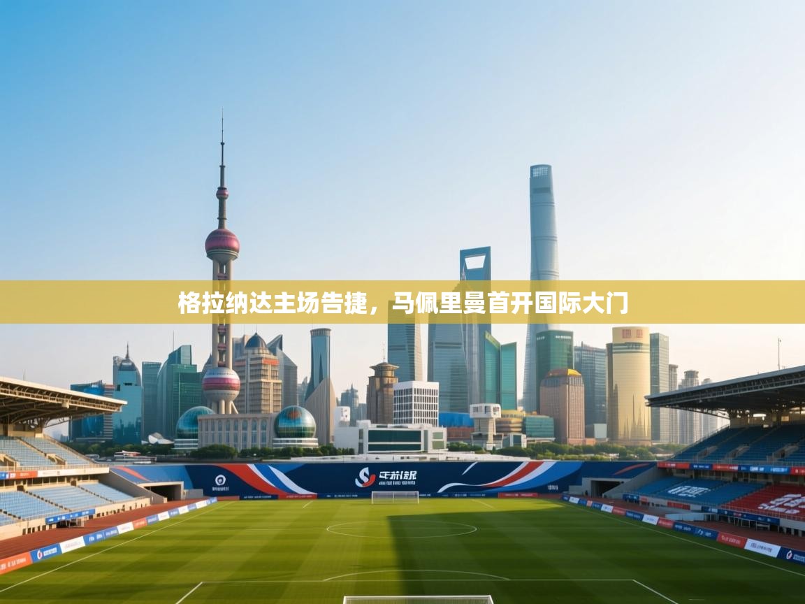 开云体育账号申诉通道-格拉纳达主场告捷,马佩里曼首开国际大门 第3张