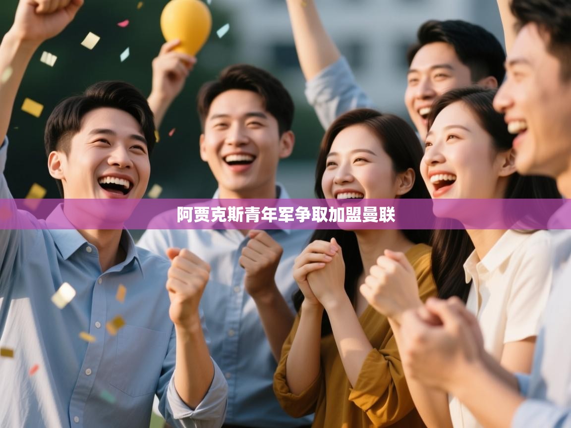 云开体育官网登录入口手机版-阿贾克斯青年军争取加盟曼联 第3张