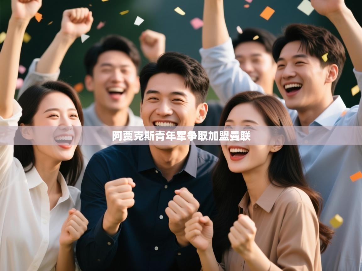 云开体育官网登录入口手机版-阿贾克斯青年军争取加盟曼联 第4张