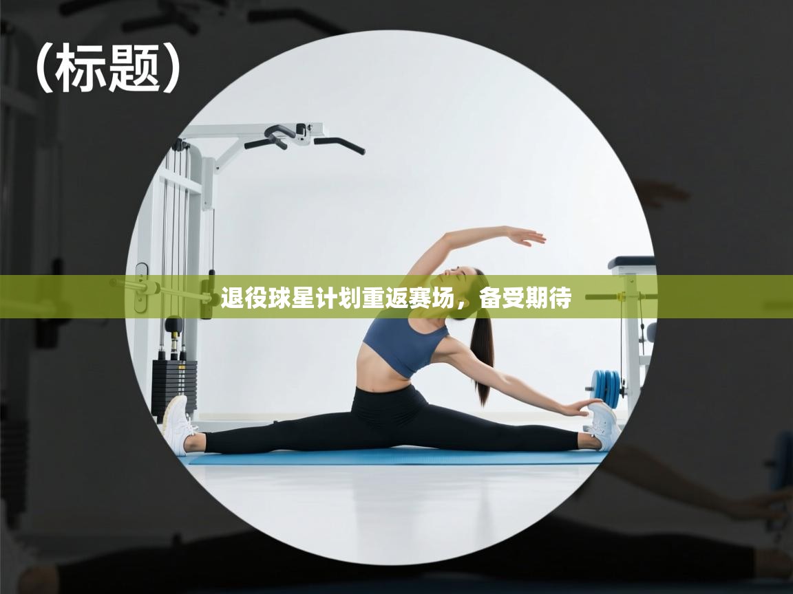 开云体育工单提交入口-退役球星计划重返赛场,备受期待 第2张