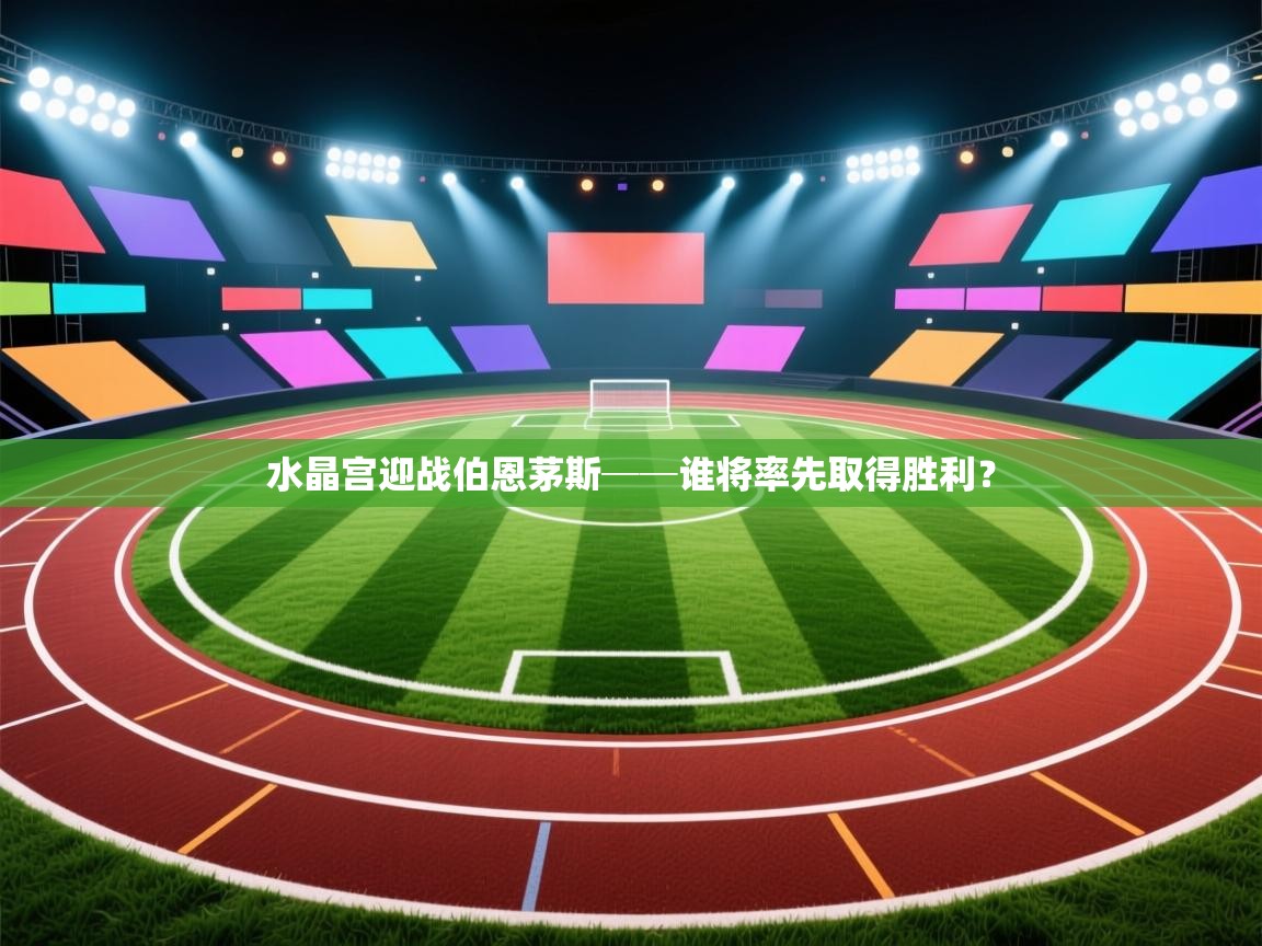 开云体育app官网入口-水晶宫迎战伯恩茅斯──谁将率先取得胜利？  第2张