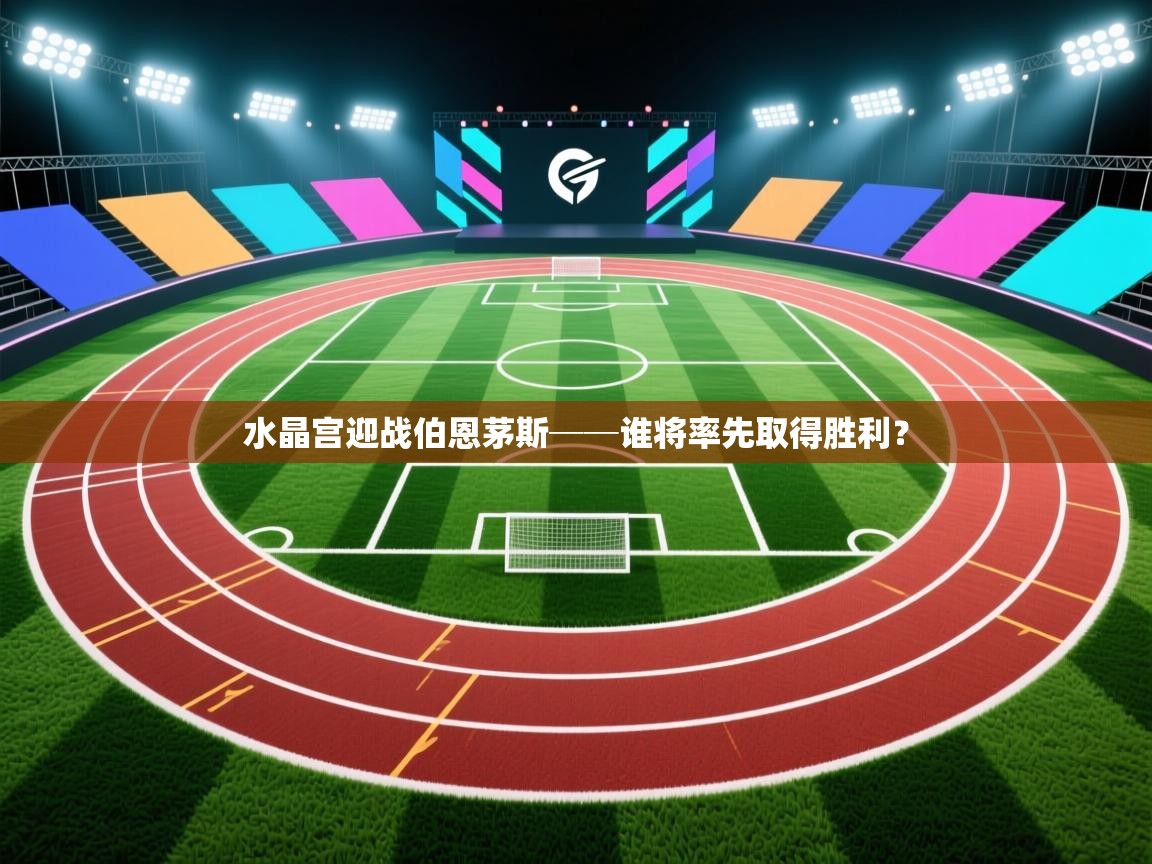 开云体育app官网入口-水晶宫迎战伯恩茅斯──谁将率先取得胜利？  第3张