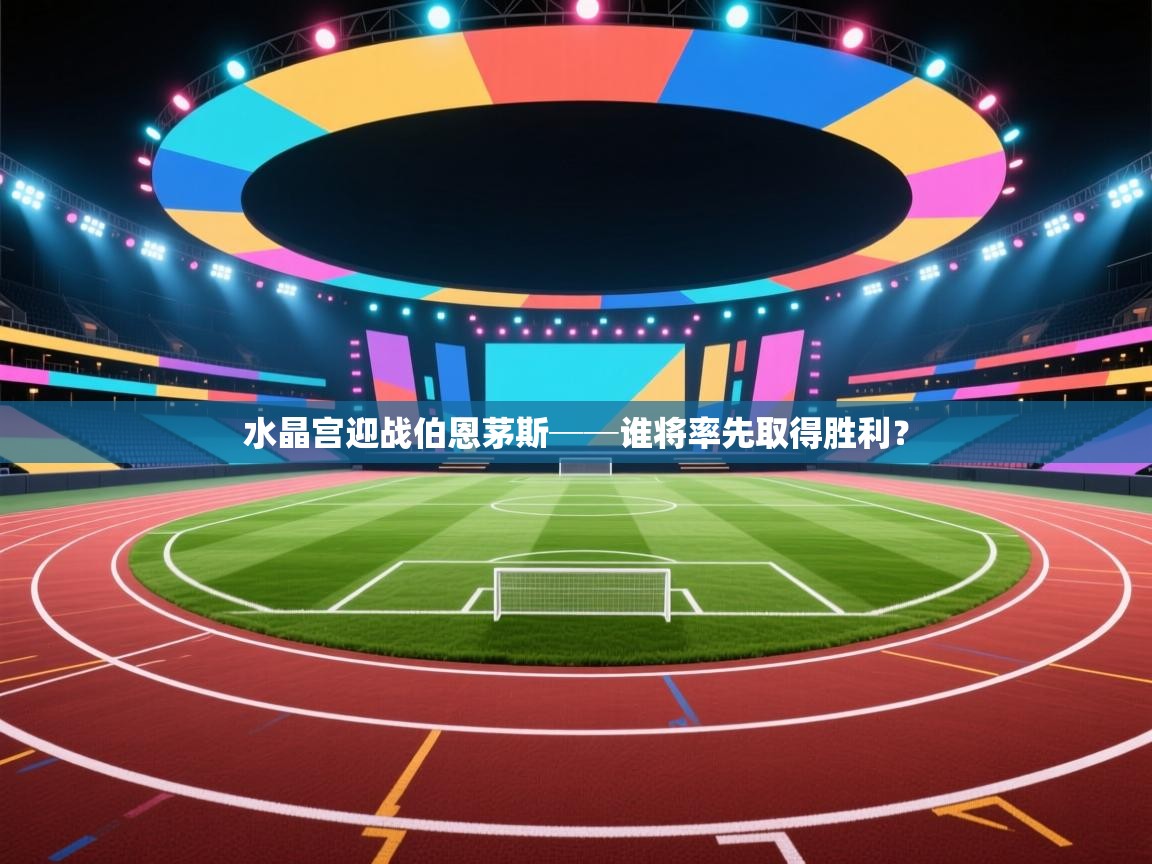 开云体育app官网入口-水晶宫迎战伯恩茅斯──谁将率先取得胜利？  第4张