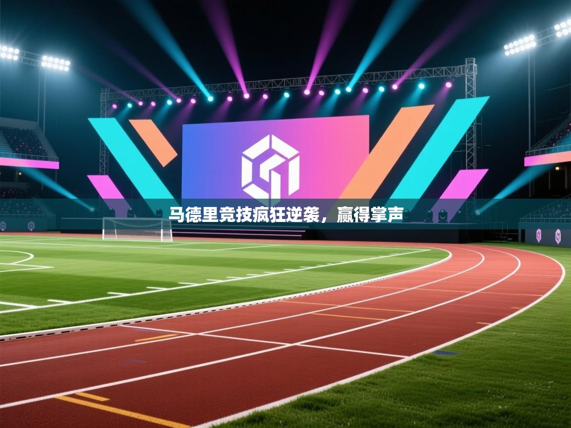 开运体育登录入口-马德里竞技疯狂逆袭,赢得掌声 第1张