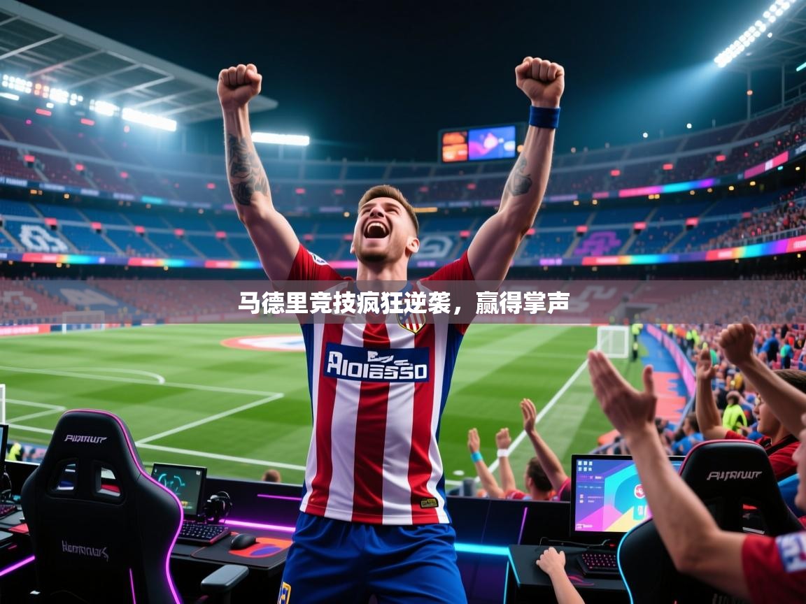 开运体育登录入口-马德里竞技疯狂逆袭,赢得掌声 第3张