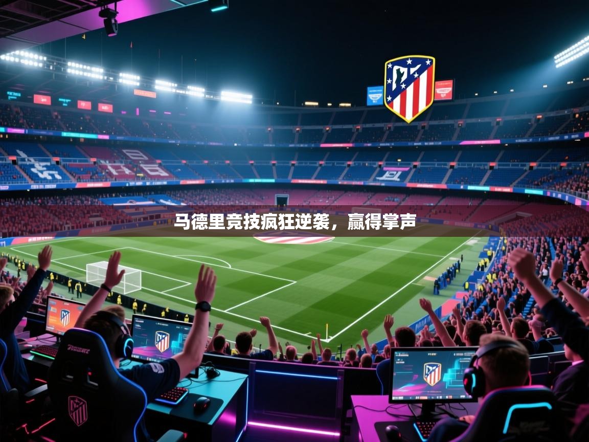 开运体育登录入口-马德里竞技疯狂逆袭,赢得掌声 第2张