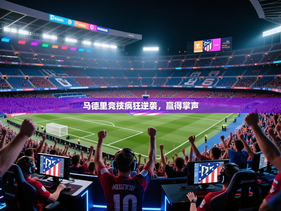 开运体育登录入口-马德里竞技疯狂逆袭,赢得掌声 第4张