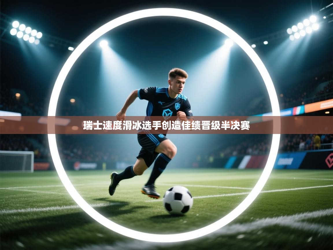 云开体育app网页版入口-瑞士速度滑冰选手创造佳绩晋级半决赛 第1张