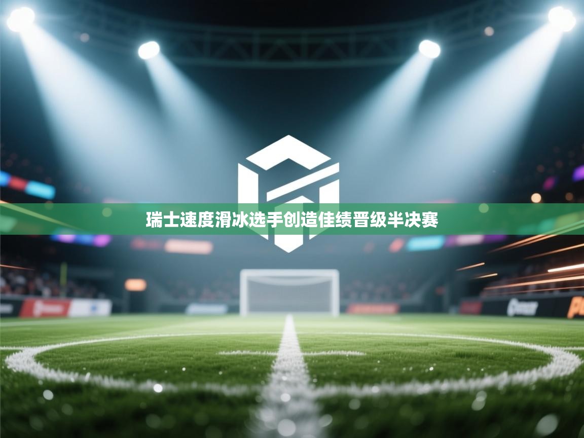 云开体育app网页版入口-瑞士速度滑冰选手创造佳绩晋级半决赛 第2张