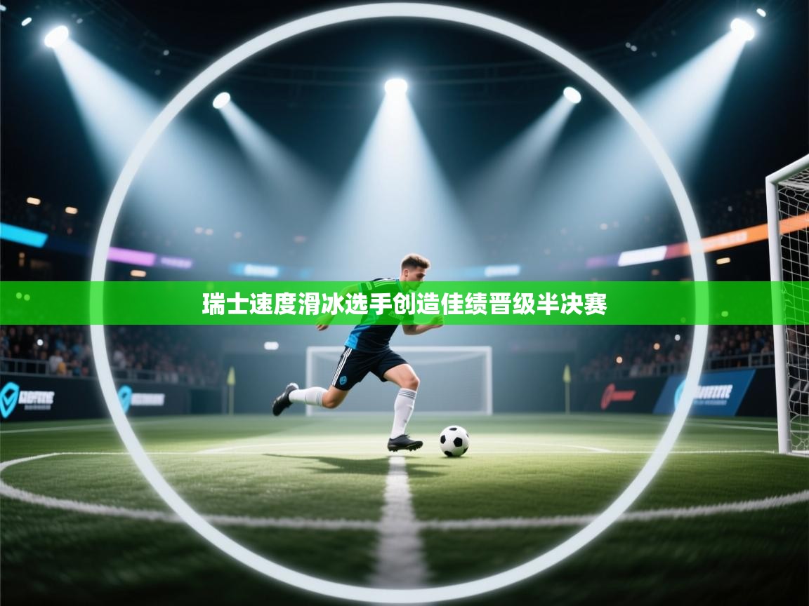 云开体育app网页版入口-瑞士速度滑冰选手创造佳绩晋级半决赛 第3张