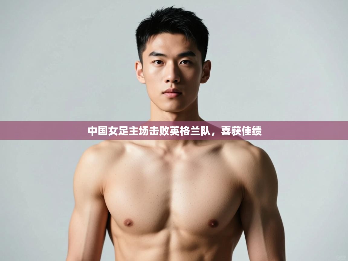 kaiyun体育入口-中国女足主场击败英格兰队，喜获佳绩  第1张