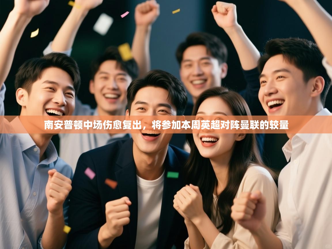 开云体育账号申诉通道-南安普顿中场伤愈复出,将参加本周英超对阵曼联的较量 第3张