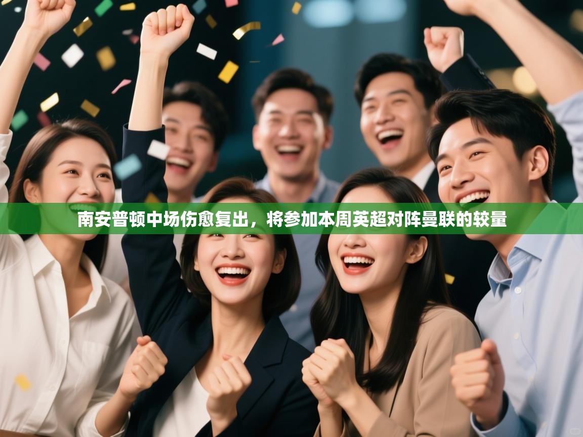 开云体育账号申诉通道-南安普顿中场伤愈复出,将参加本周英超对阵曼联的较量 第4张