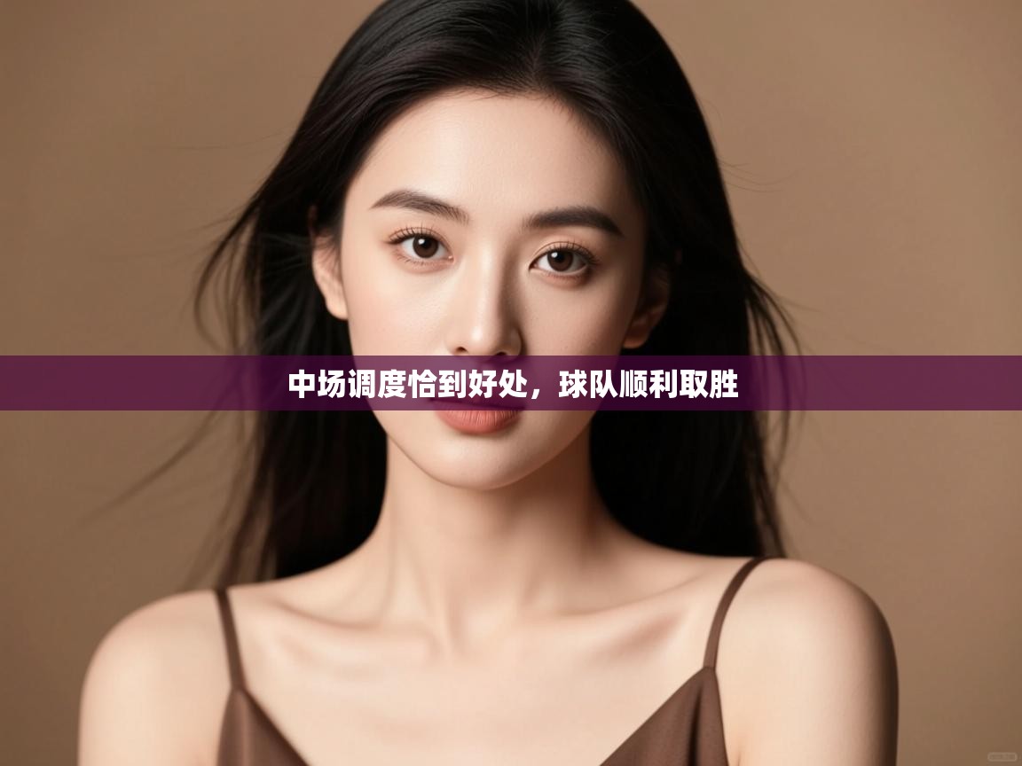 开云体育夜间模式开启-中场调度恰到好处,球队顺利取胜 第1张