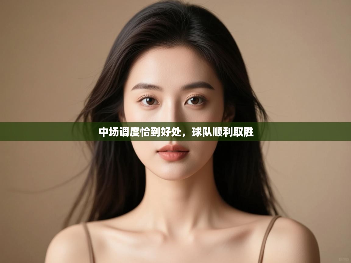 开云体育夜间模式开启-中场调度恰到好处,球队顺利取胜 第4张