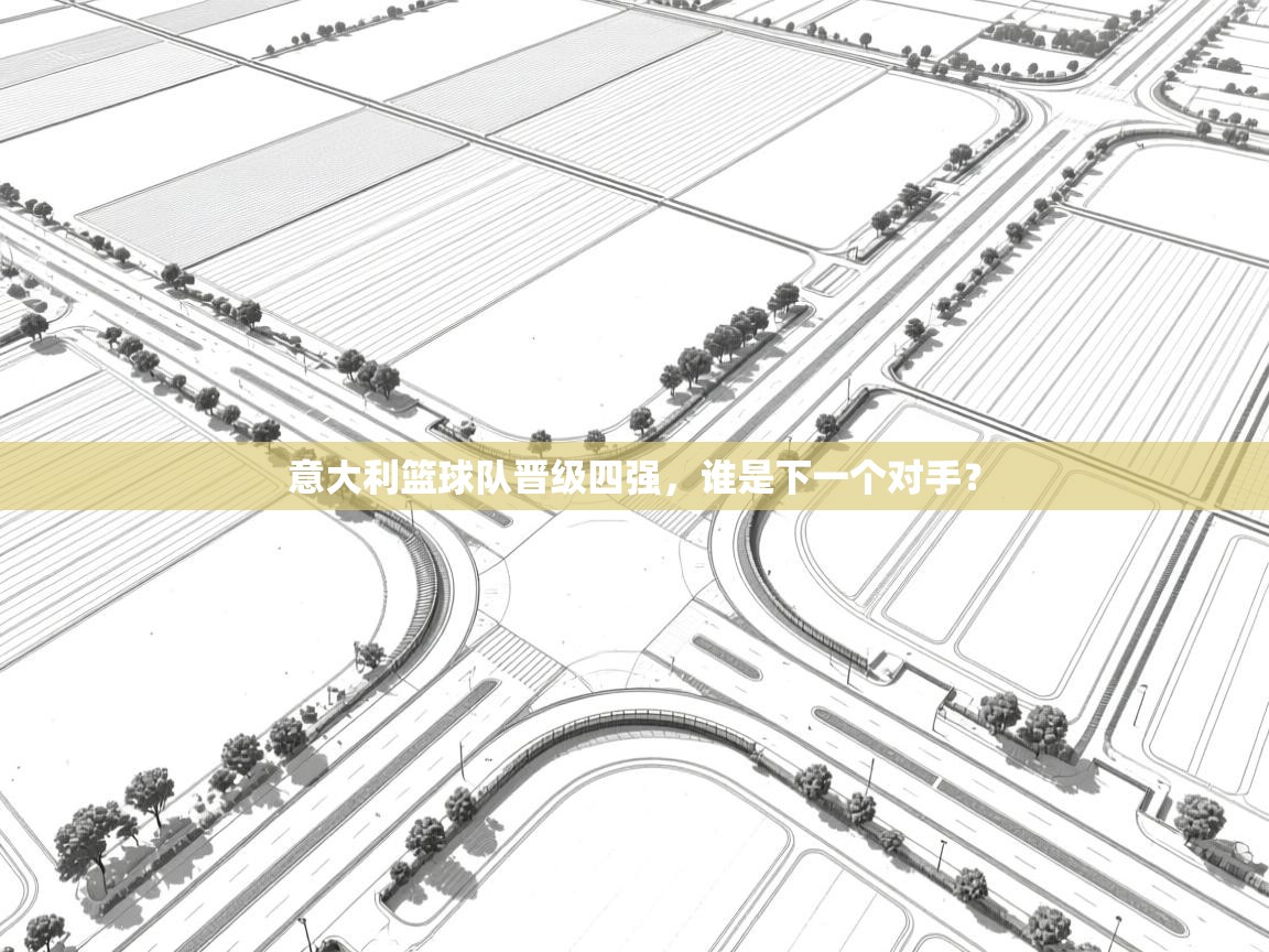 开云体育app官网入口-意大利篮球队晋级四强,谁是下一个对手? 第2张