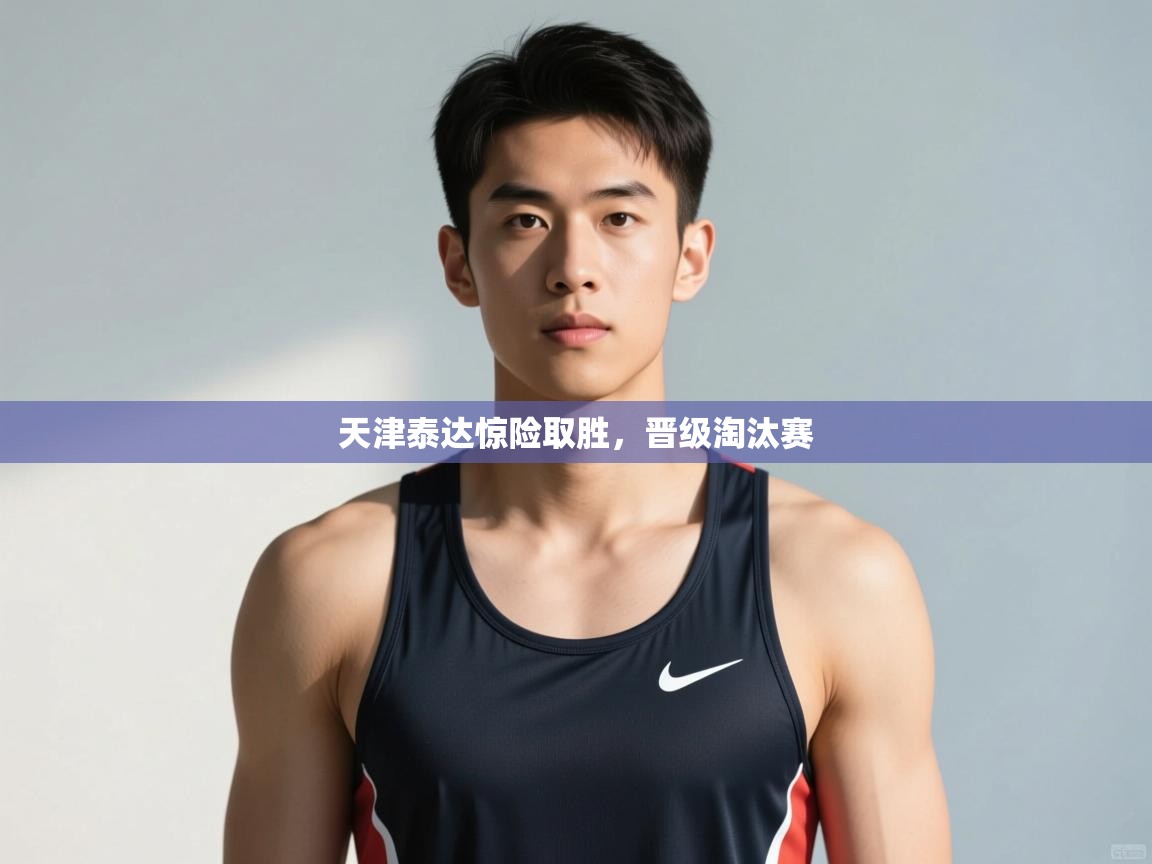 开云体育iOS安装教程-天津泰达惊险取胜，晋级淘汰赛  第1张