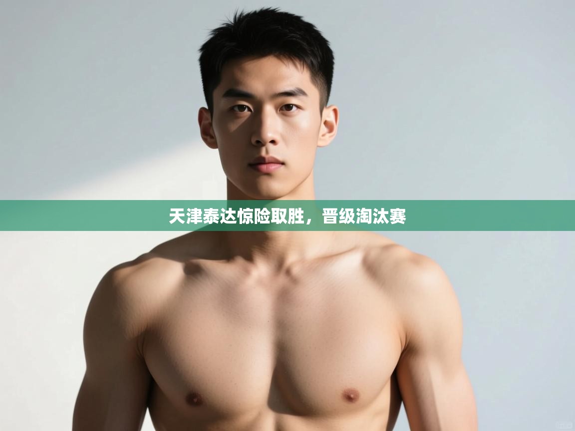 开云体育iOS安装教程-天津泰达惊险取胜，晋级淘汰赛  第3张