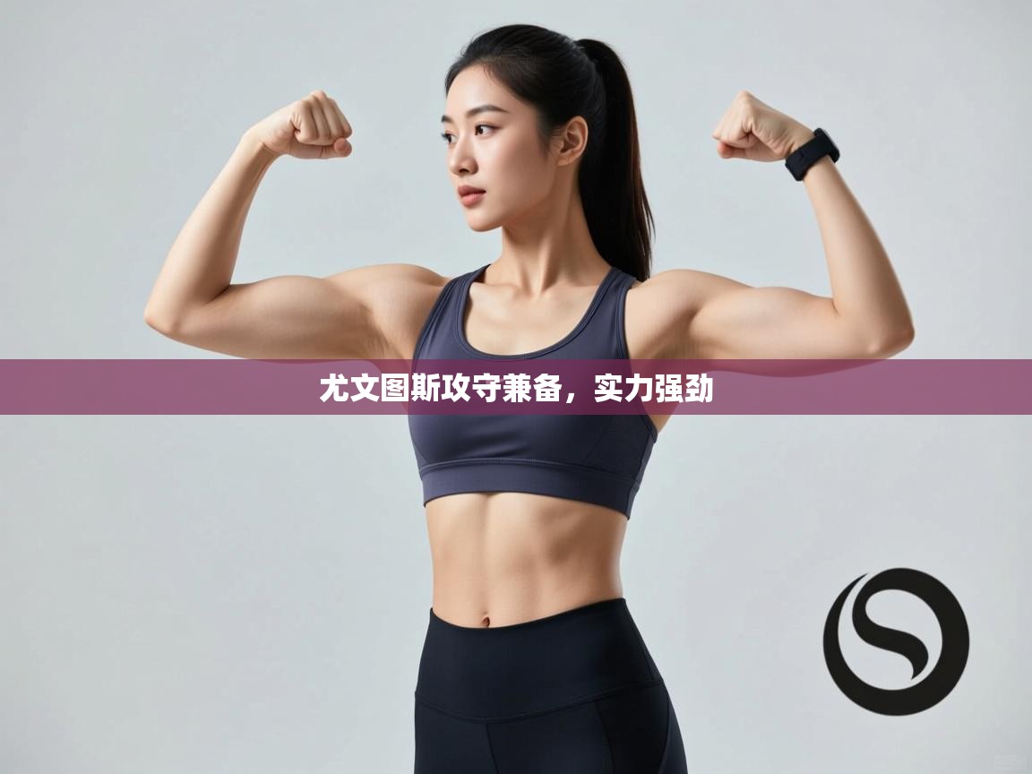 开云体育工单提交入口-尤文图斯攻守兼备,实力强劲 第1张