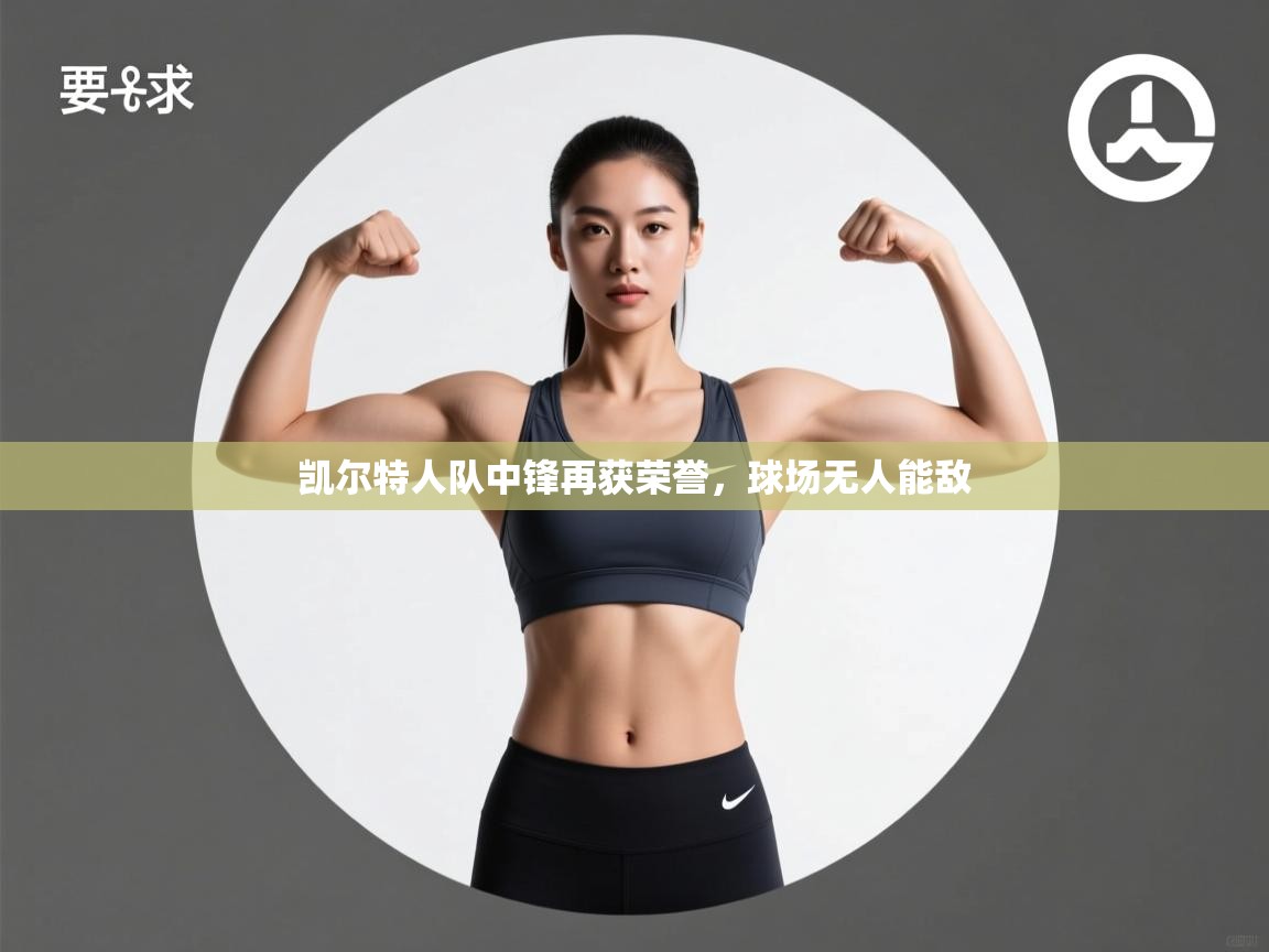 开云体育忘记密码找回-凯尔特人队中锋再获荣誉，球场无人能敌  第2张