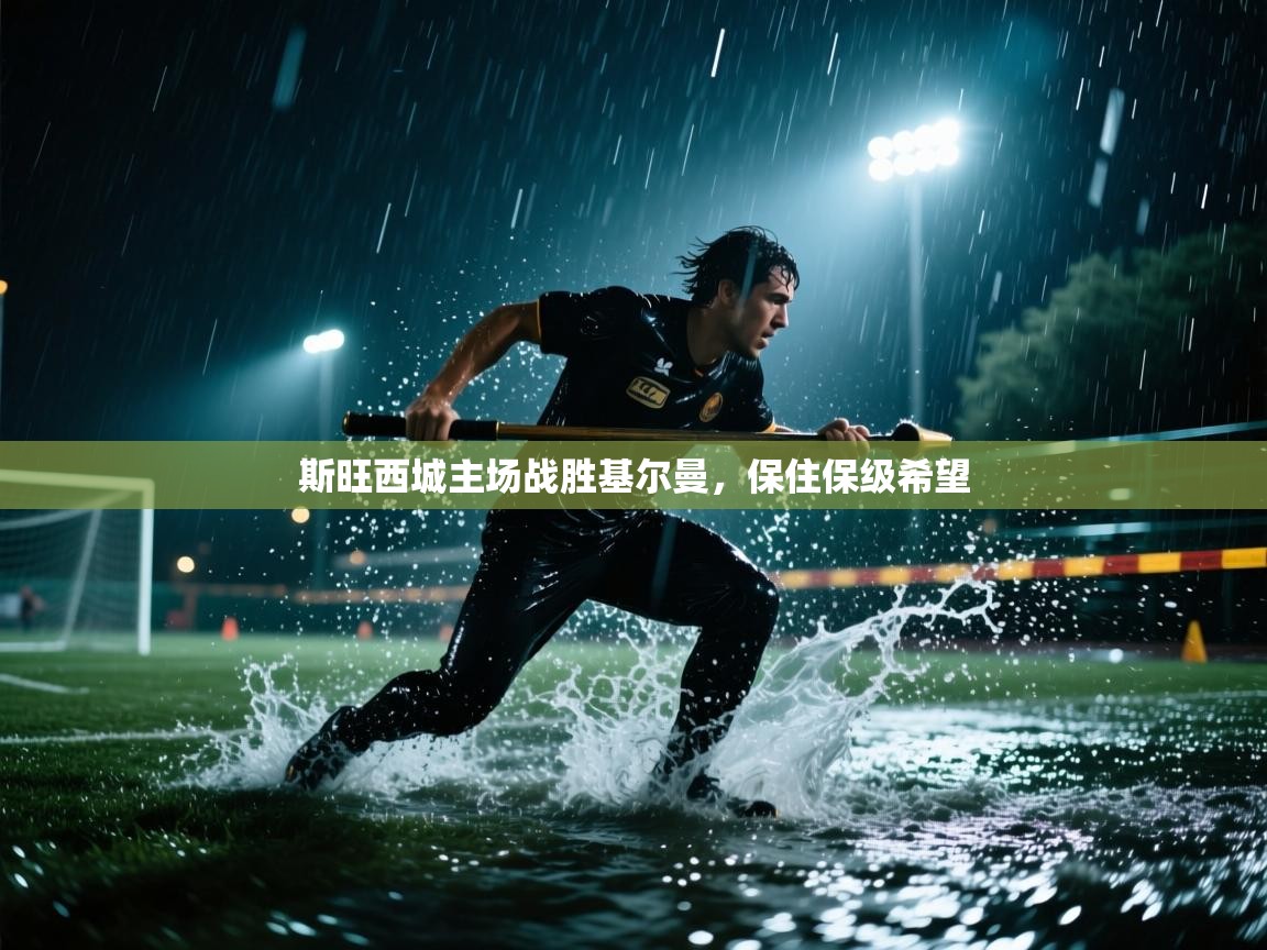 开云体育app投诉-斯旺西城主场战胜基尔曼，保住保级希望  第4张