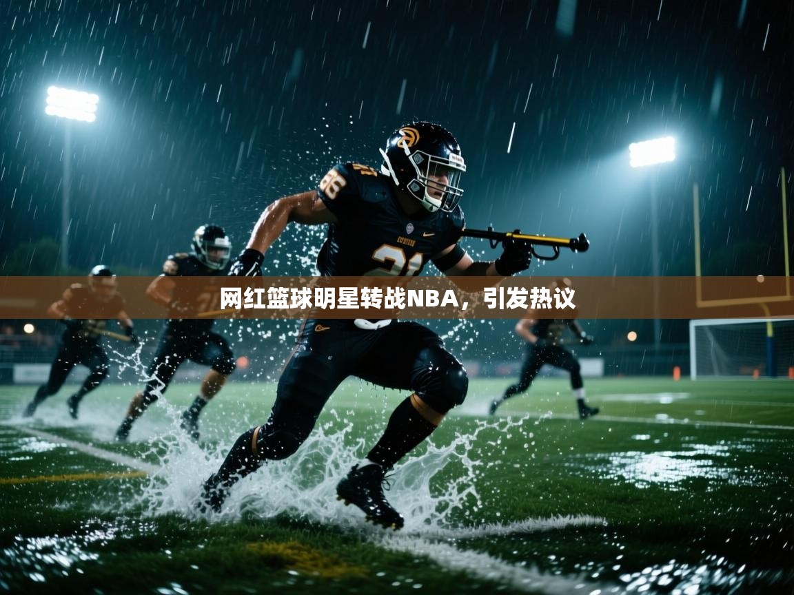 开云登录-网红篮球明星转战NBA，引发热议  第2张