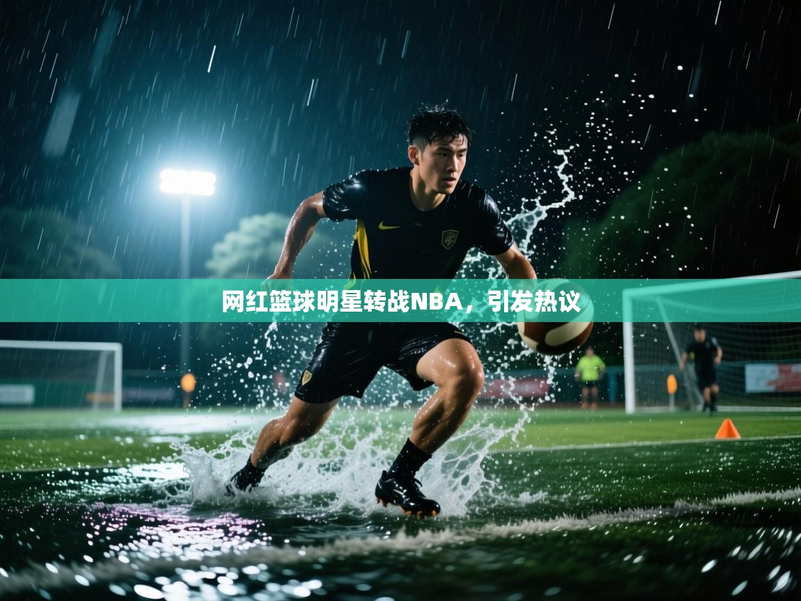 开云登录-网红篮球明星转战NBA，引发热议  第3张