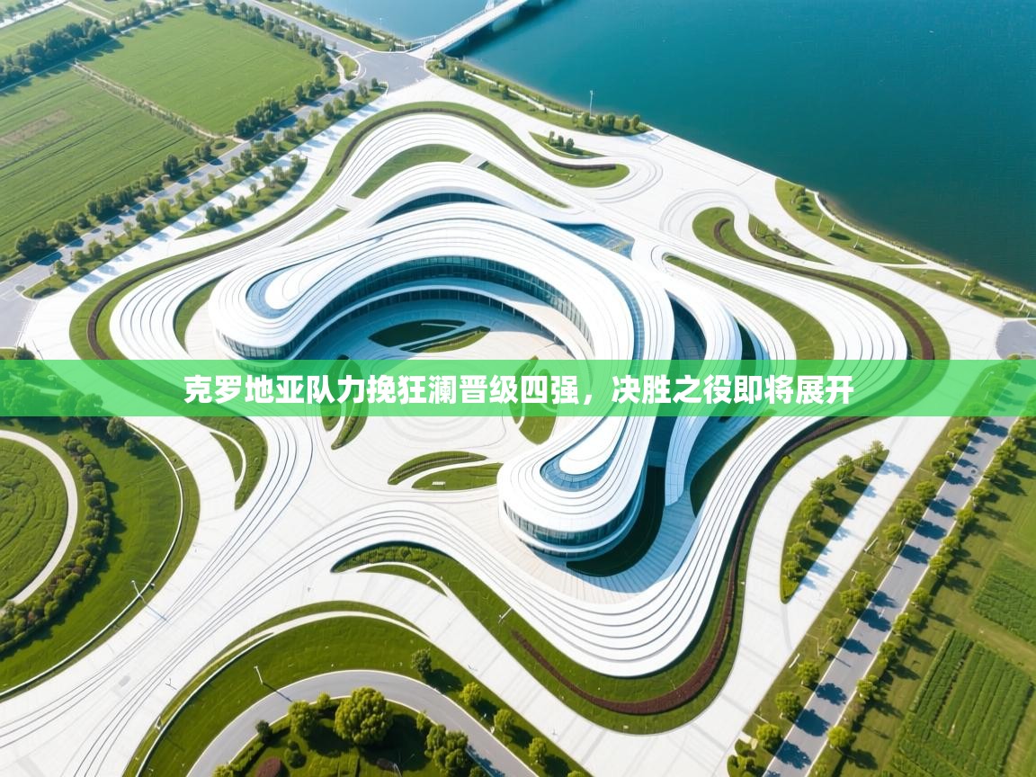 开云入口-克罗地亚队力挽狂澜晋级四强，决胜之役即将展开  第1张