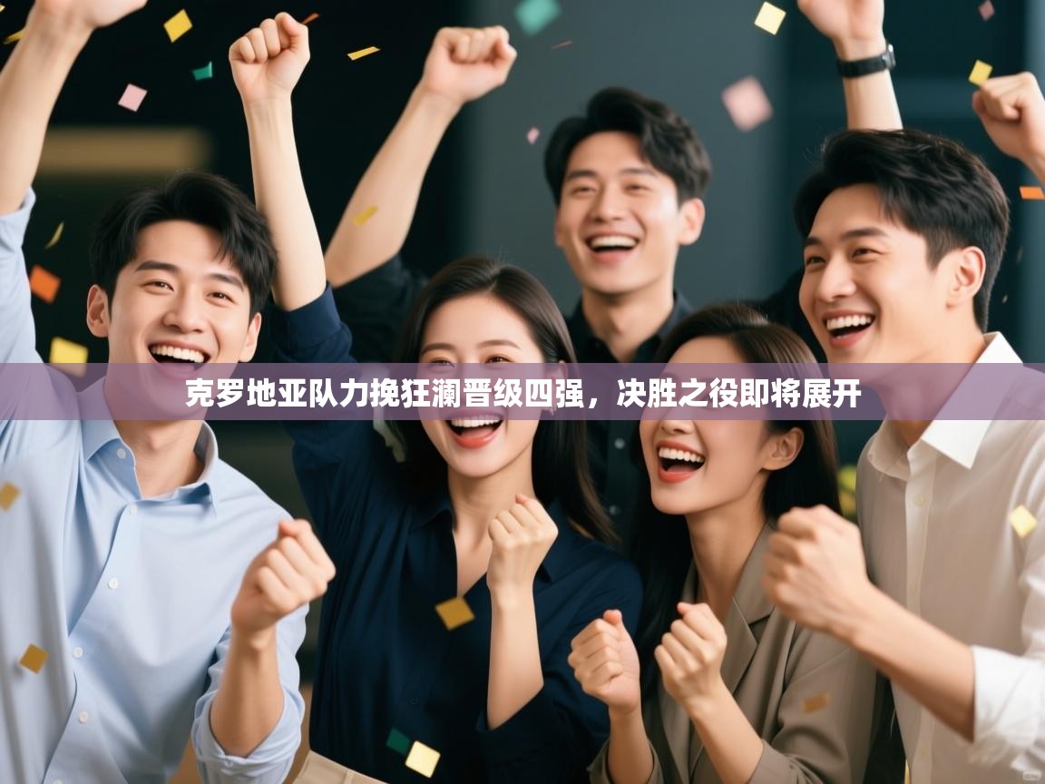 开云入口-克罗地亚队力挽狂澜晋级四强，决胜之役即将展开  第3张