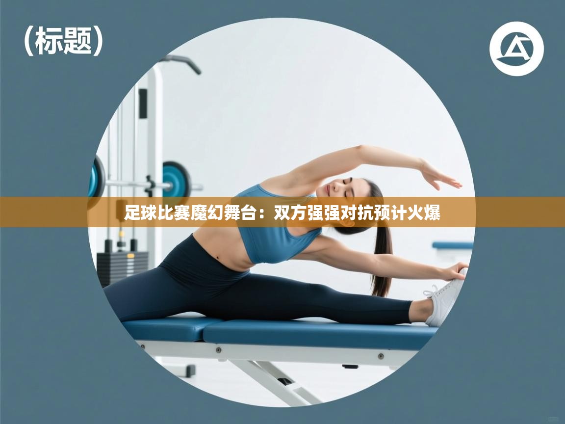 云开官网-足球比赛魔幻舞台：双方强强对抗预计火爆