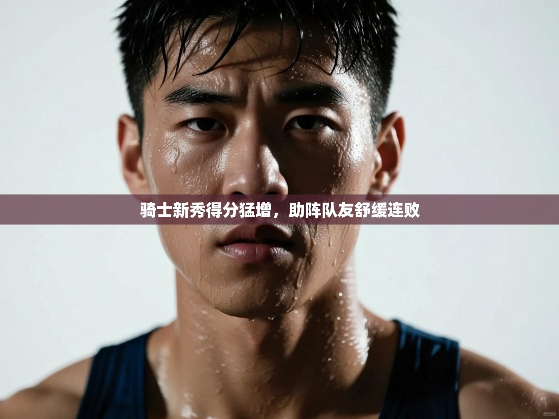 开云入口-骑士新秀得分猛增，助阵队友舒缓连败  第3张