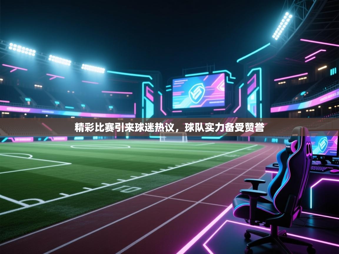 云开体育app登录入口-精彩比赛引来球迷热议,球队实力备受赞誉 第1张