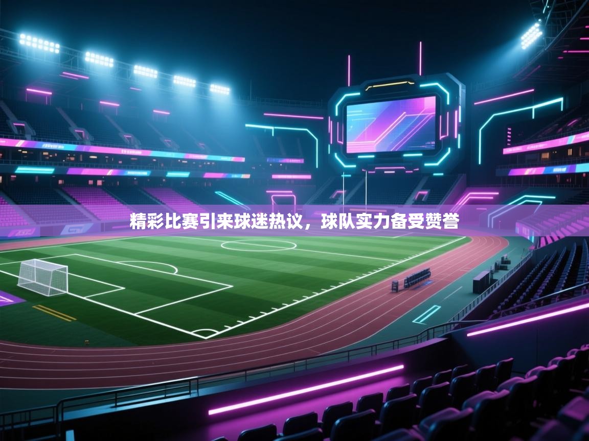 云开体育app登录入口-精彩比赛引来球迷热议,球队实力备受赞誉 第2张