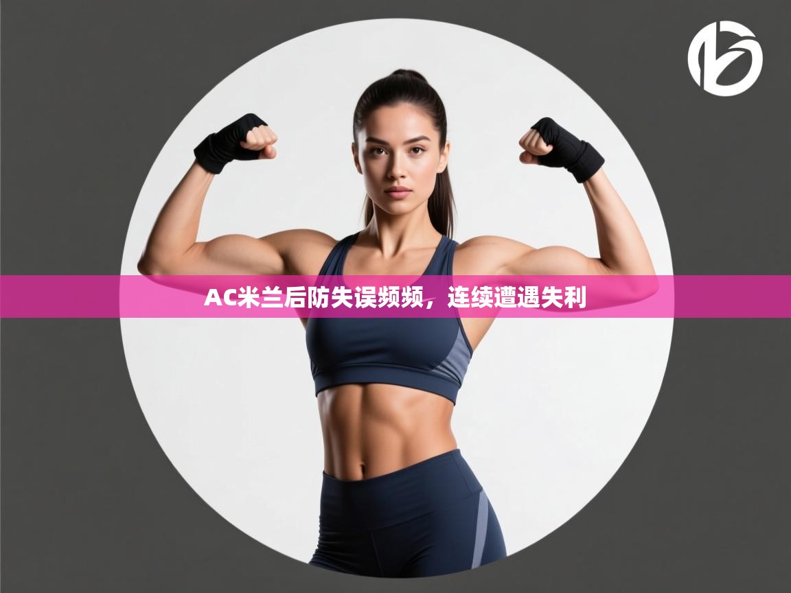 开云赛事直播-AC米兰后防失误频频,连续遭遇失利 第4张