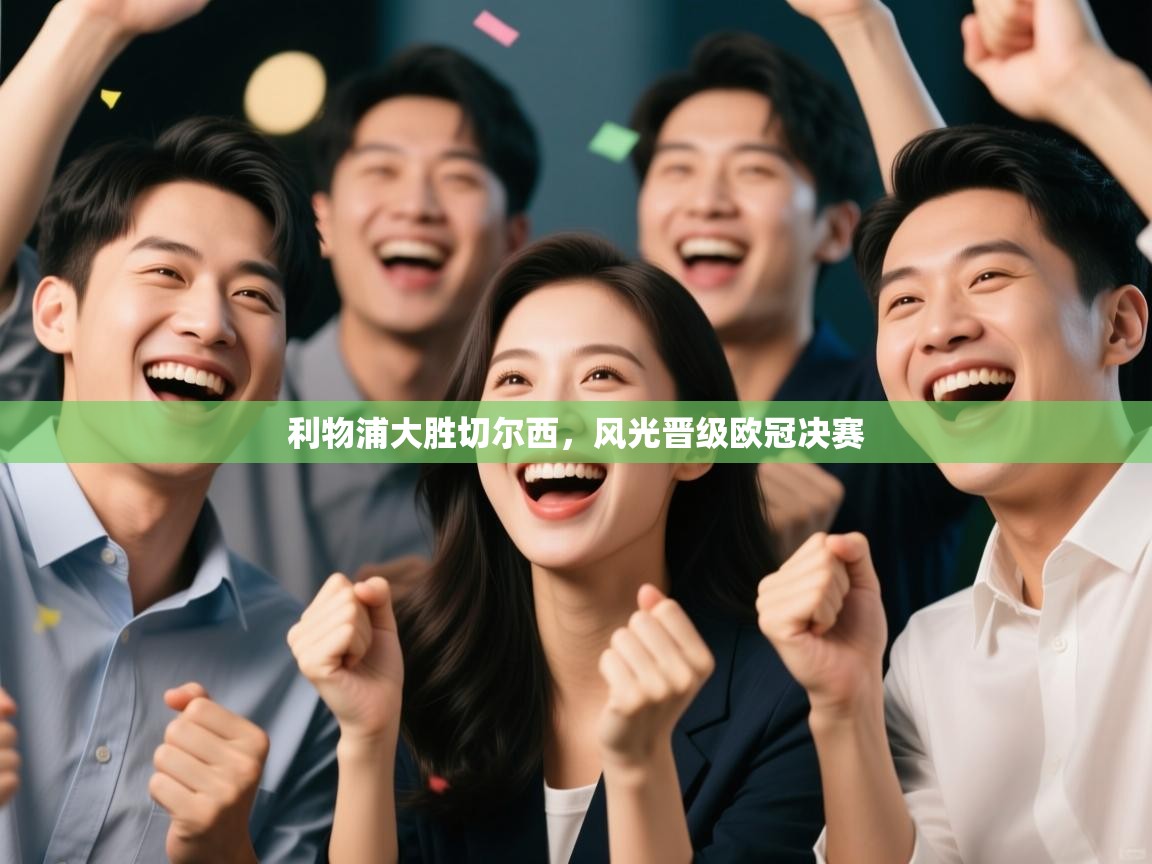 开云体育入口客服-利物浦大胜切尔西，风光晋级欧冠决赛  第2张