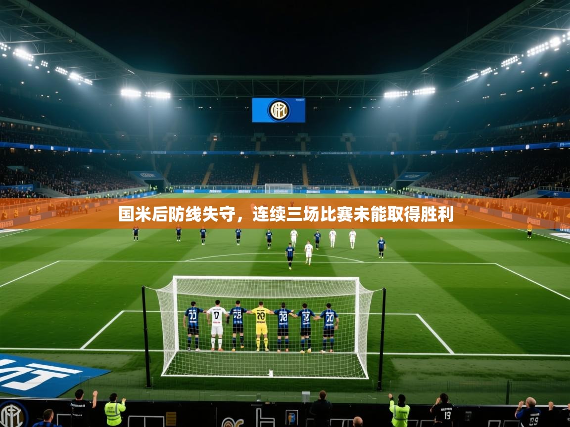 云开体育app官网登录入口-国米后防线失守，连续三场比赛未能取得胜利  第2张