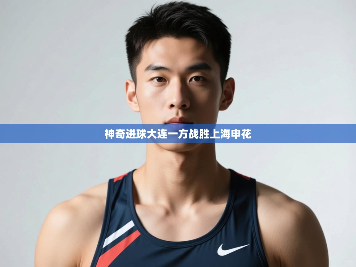 开云体育消息订阅关闭-神奇进球大连一方战胜上海申花 第4张