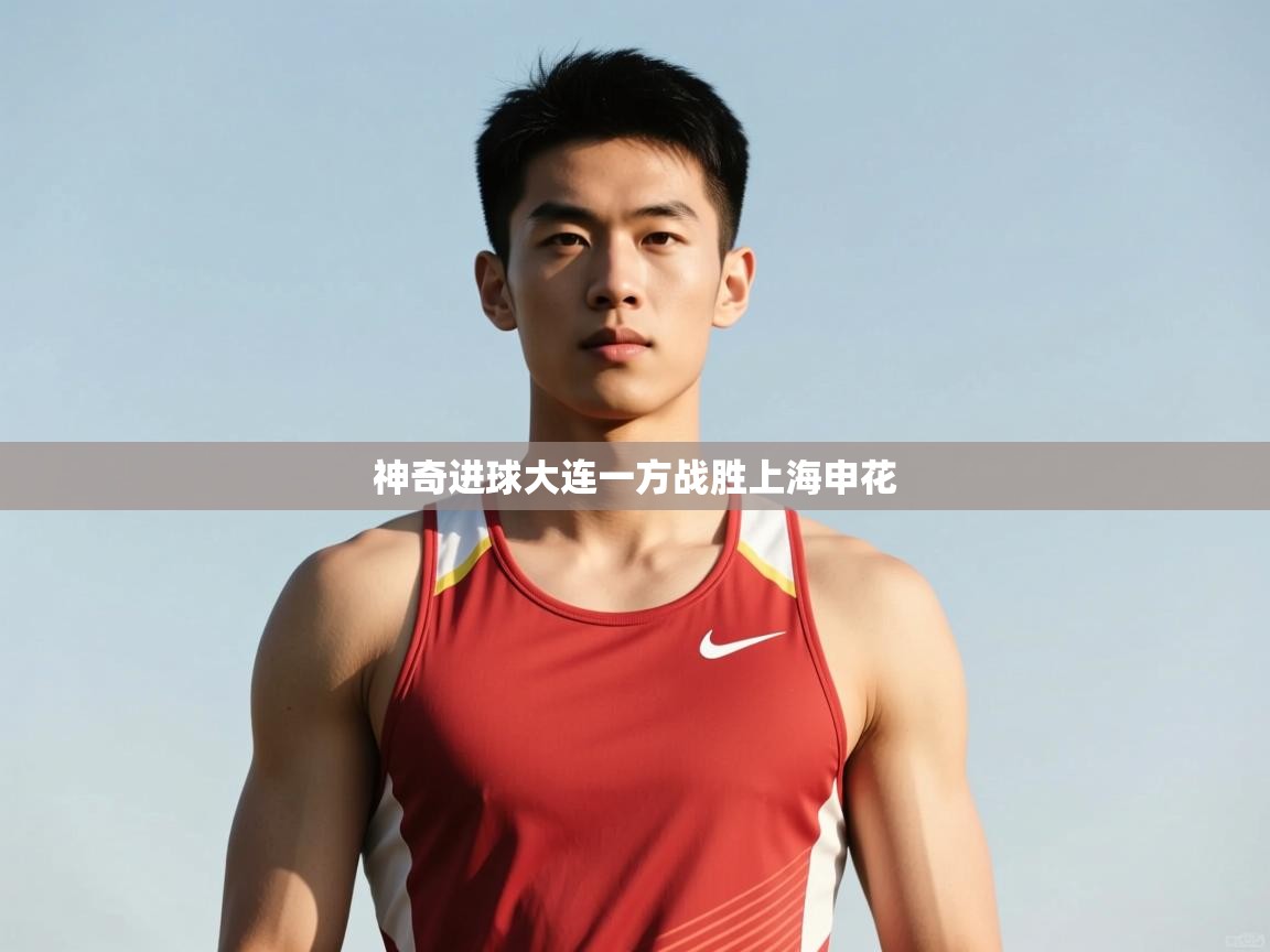 开云体育消息订阅关闭-神奇进球大连一方战胜上海申花 第3张