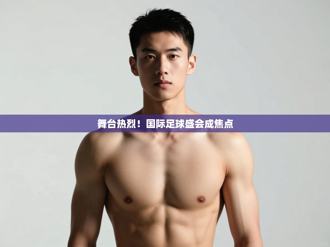 云开体育app官网入口网页版-舞台热烈！国际足球盛会成焦点  第2张