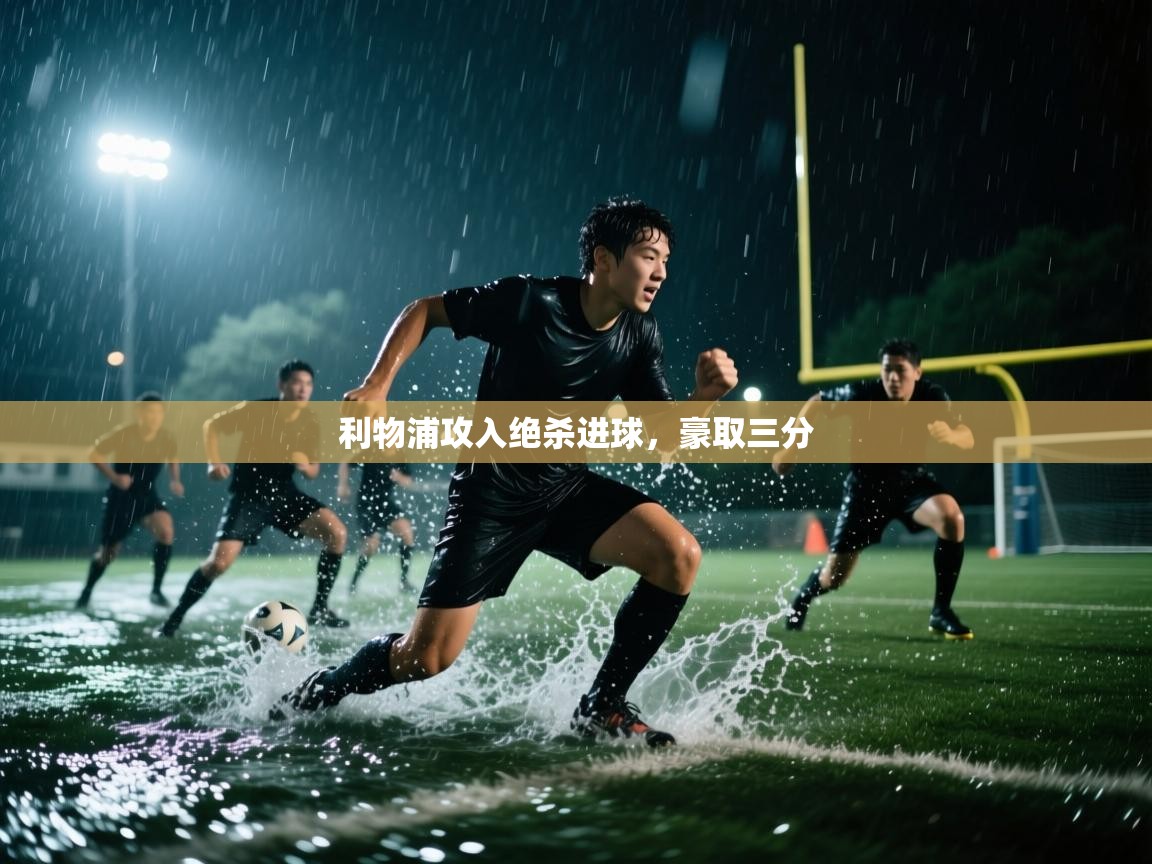开云体育修改登录密码-利物浦攻入绝杀进球,豪取三分 第2张
