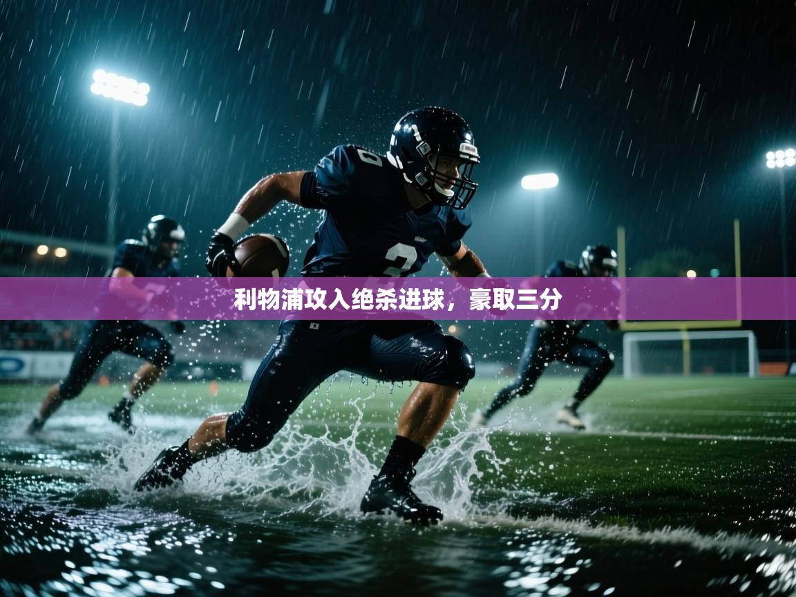 开云体育修改登录密码-利物浦攻入绝杀进球,豪取三分 第3张