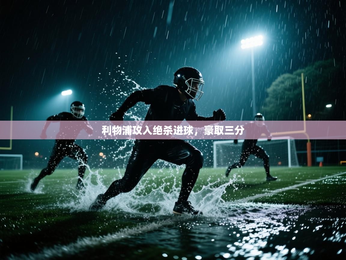 开云体育修改登录密码-利物浦攻入绝杀进球,豪取三分 第4张