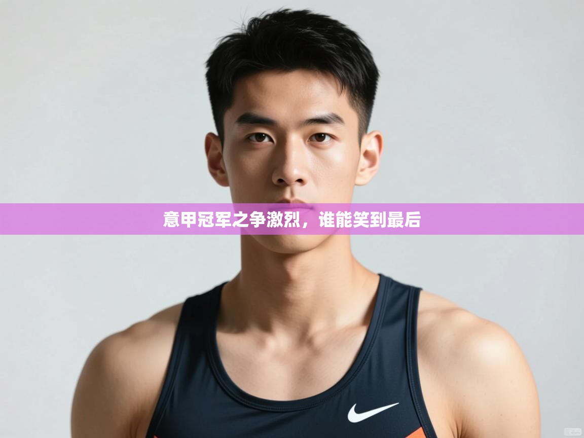 开云体育app投诉-意甲冠军之争激烈,谁能笑到最后 第1张
