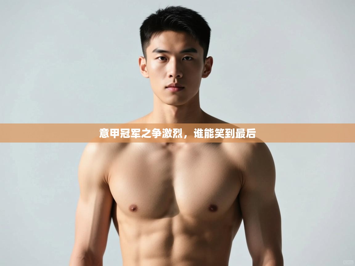 开云体育app投诉-意甲冠军之争激烈,谁能笑到最后 第4张