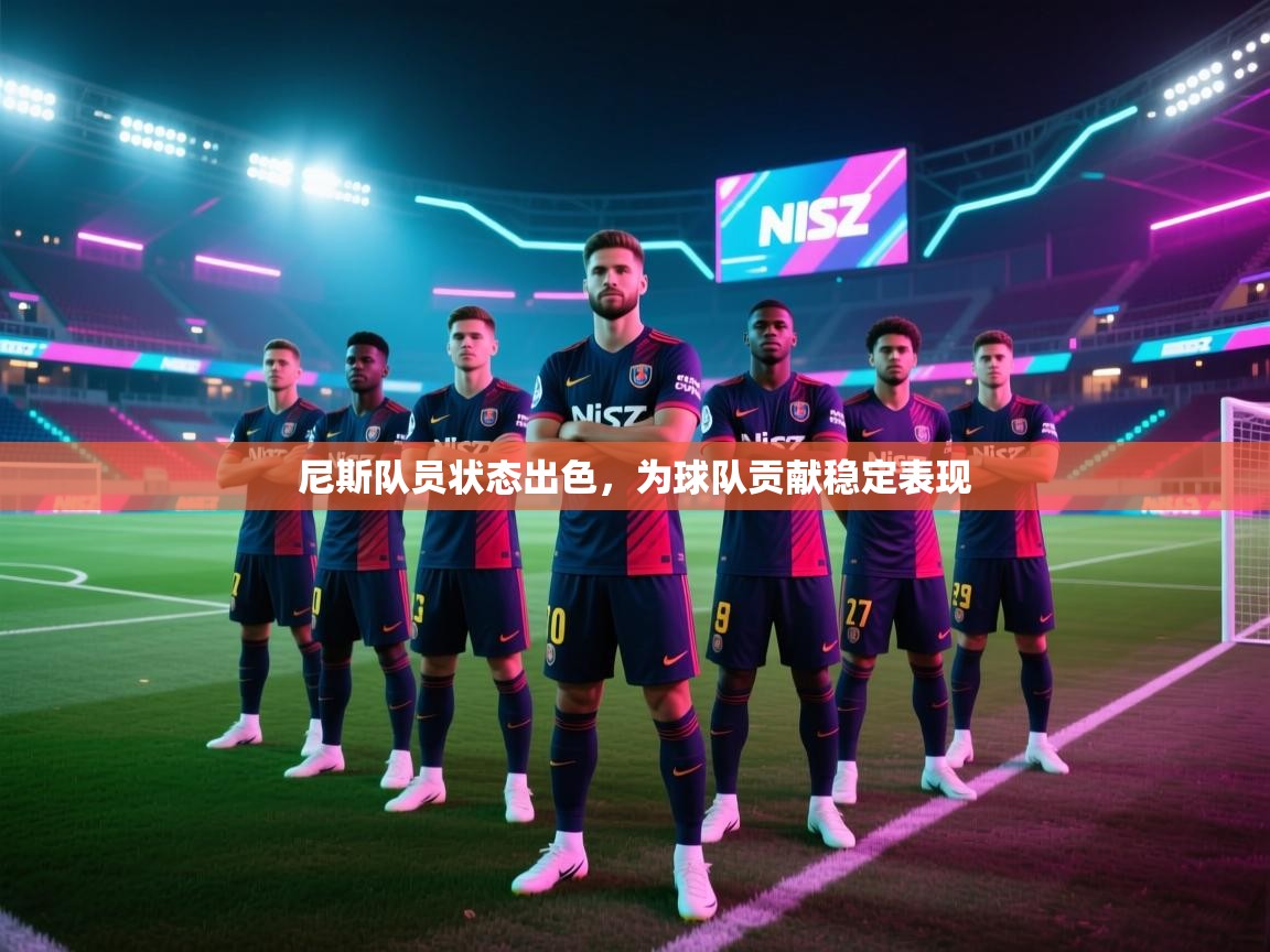 云开体育app网页版登录入口-尼斯队员状态出色，为球队贡献稳定表现  第1张